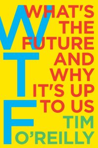 “WTF: What’s the Future and Why It's Up to Us” by Tim O’Reilly (Harper Business)